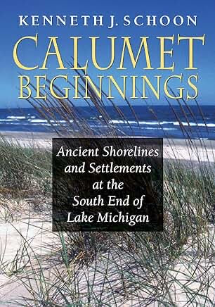 Calumet Beginnings: Ancient Shorelines and Settlements at the South End of Lake Michigan  by Kenneth J. Schoon